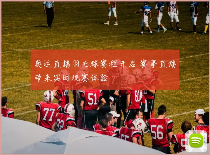 奥运直播羽毛球赛程开启 赛事直播带来实时观赛体验