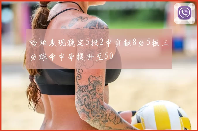 哈珀表现稳定5投2中贡献8分5板三分球命中率提升至50