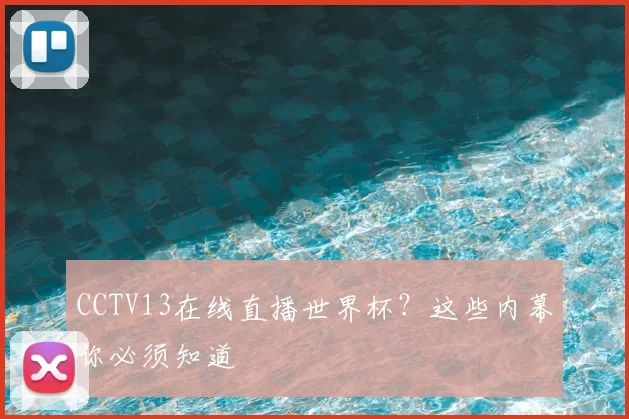 CCTV13在线直播世界杯?这些内幕你必须知道