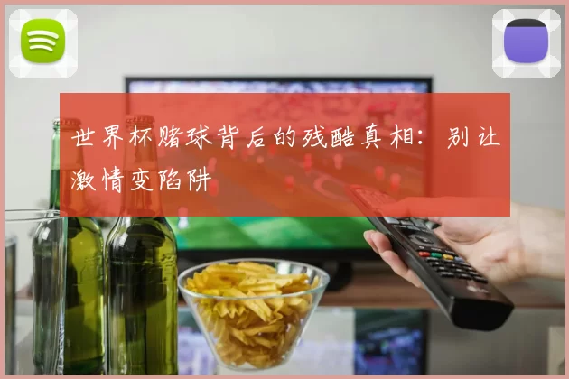 世界杯赌球背后的残酷真相:别让激情变陷阱