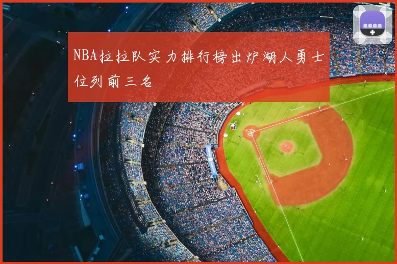 NBA拉拉队实力排行榜出炉湖人勇士位列前三名
