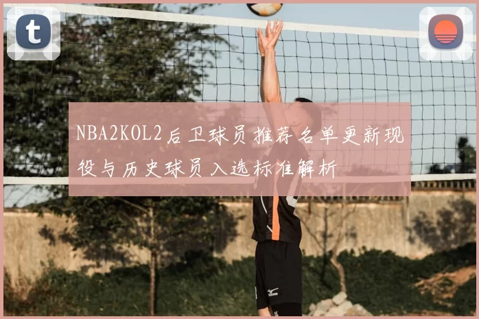 NBA2KOL2后卫球员推荐名单更新现役与历史球员入选标准解析