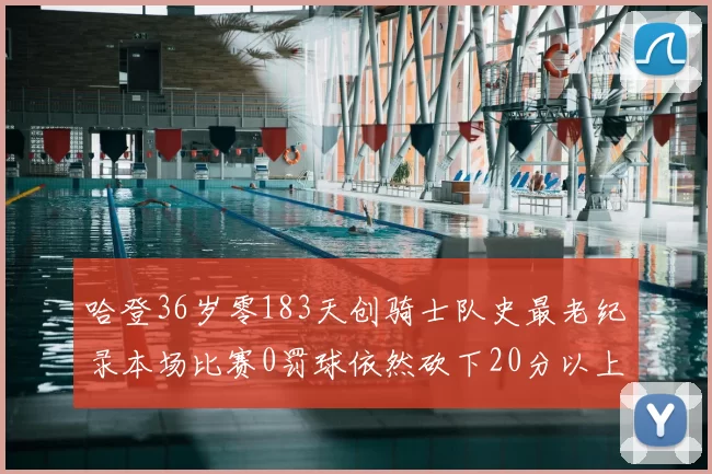 哈登36岁零183天创骑士队史最老纪录本场比赛0罚球依然砍下20分以上