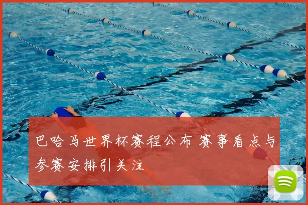 巴哈马世界杯赛程公布 赛事看点与参赛安排引关注