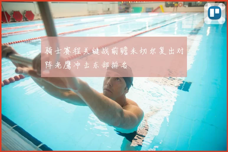 骑士赛程关键战前瞻米切尔复出对阵老鹰冲击东部排名