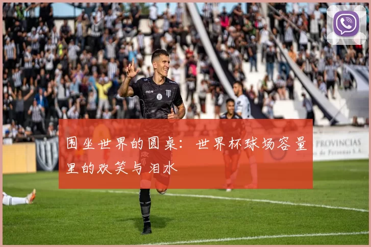 围坐世界的圆桌：世界杯球场容量里的欢笑与泪水