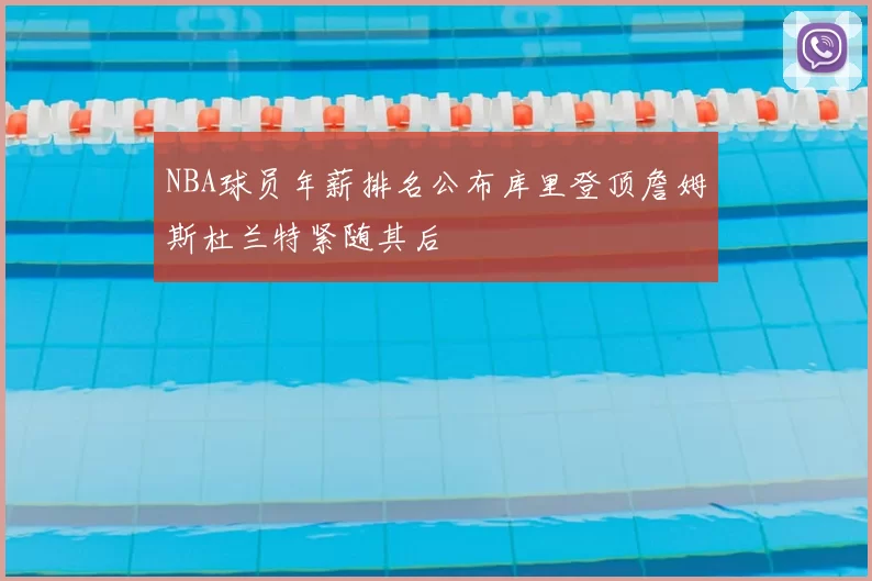 NBA球员年薪排名公布库里登顶詹姆斯杜兰特紧随其后