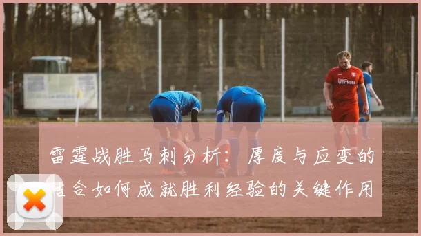 雷霆战胜马刺分析:厚度与应变的结合如何成就胜利经验的关键作用