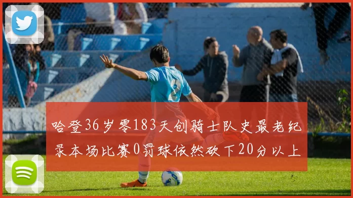 哈登36岁零183天创骑士队史最老纪录本场比赛0罚球依然砍下20分以上
