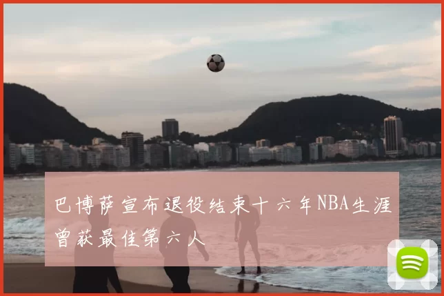 巴博萨宣布退役结束十六年NBA生涯曾获最佳第六人