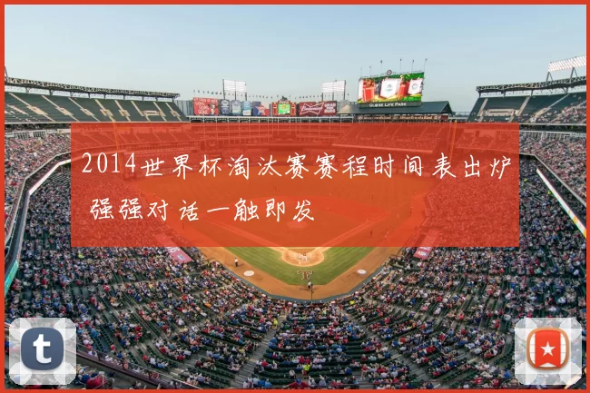 2014世界杯淘汰赛赛程时间表出炉 强强对话一触即发