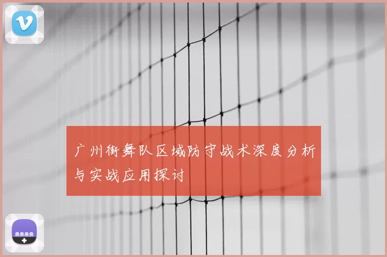 广州街舞队区域防守战术深度分析与实战应用探讨